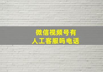 微信视频号有人工客服吗电话