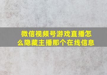 微信视频号游戏直播怎么隐藏主播那个在线信息