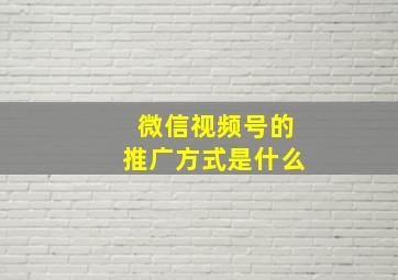 微信视频号的推广方式是什么