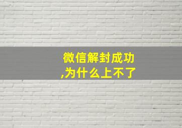 微信解封成功,为什么上不了