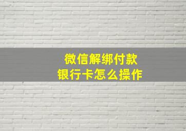 微信解绑付款银行卡怎么操作