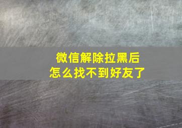 微信解除拉黑后怎么找不到好友了