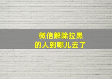 微信解除拉黑的人到哪儿去了