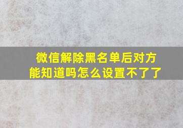 微信解除黑名单后对方能知道吗怎么设置不了了