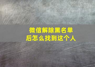 微信解除黑名单后怎么找到这个人