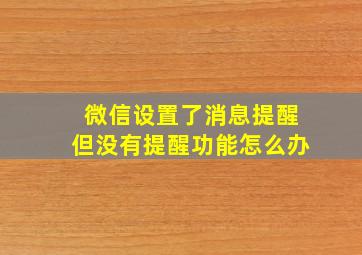 微信设置了消息提醒但没有提醒功能怎么办