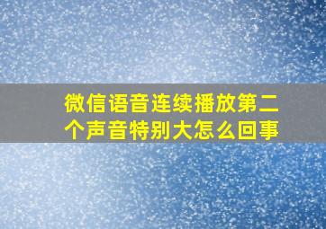 微信语音连续播放第二个声音特别大怎么回事