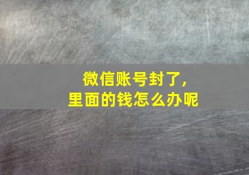 微信账号封了,里面的钱怎么办呢