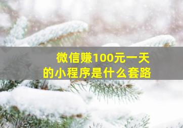 微信赚100元一天的小程序是什么套路