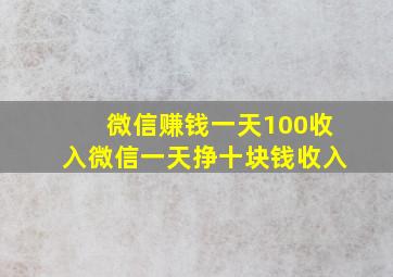 微信赚钱一天100收入微信一天挣十块钱收入