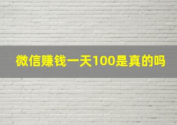 微信赚钱一天100是真的吗