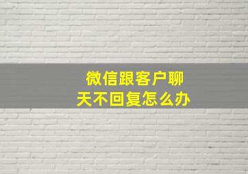 微信跟客户聊天不回复怎么办