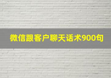 微信跟客户聊天话术900句