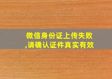 微信身份证上传失败,请确认证件真实有效