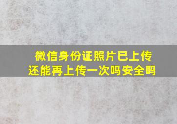 微信身份证照片已上传还能再上传一次吗安全吗