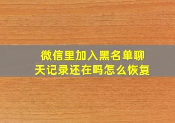 微信里加入黑名单聊天记录还在吗怎么恢复