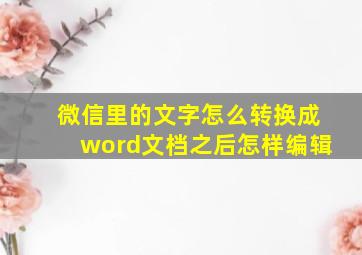 微信里的文字怎么转换成word文档之后怎样编辑