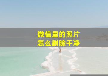 微信里的照片怎么删除干净