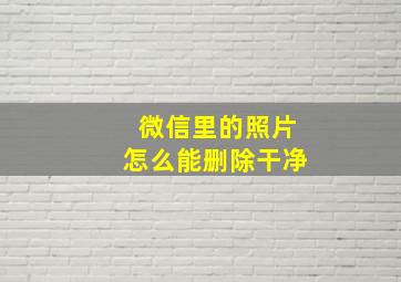 微信里的照片怎么能删除干净