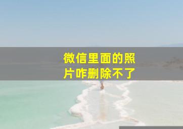 微信里面的照片咋删除不了