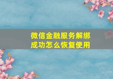 微信金融服务解绑成功怎么恢复使用