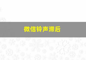 微信铃声滞后