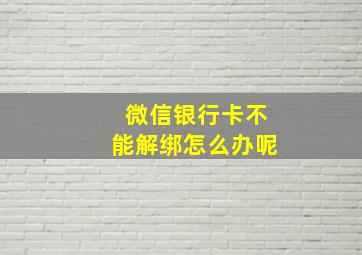 微信银行卡不能解绑怎么办呢