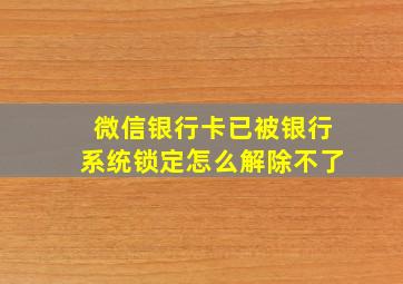 微信银行卡已被银行系统锁定怎么解除不了