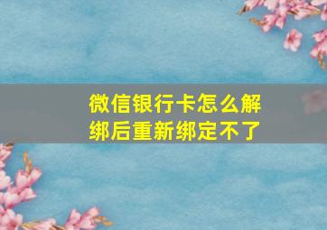 微信银行卡怎么解绑后重新绑定不了