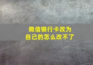 微信银行卡改为自己的怎么改不了