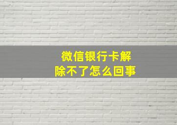 微信银行卡解除不了怎么回事