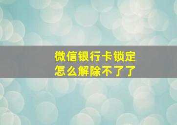 微信银行卡锁定怎么解除不了了