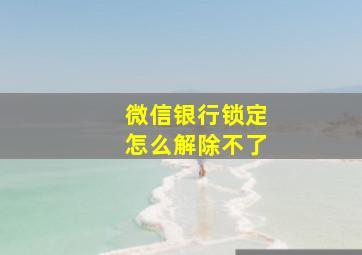 微信银行锁定怎么解除不了