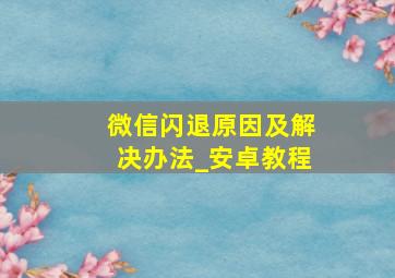 微信闪退原因及解决办法_安卓教程