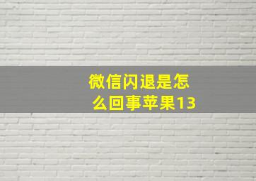 微信闪退是怎么回事苹果13