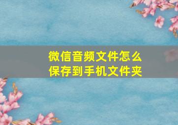 微信音频文件怎么保存到手机文件夹