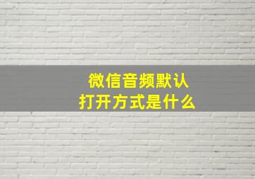 微信音频默认打开方式是什么