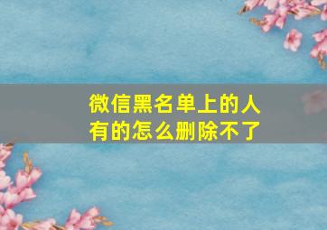 微信黑名单上的人有的怎么删除不了