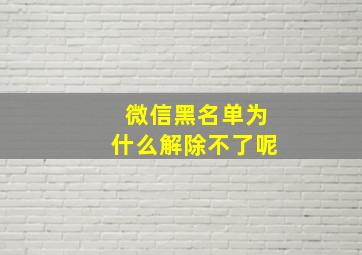 微信黑名单为什么解除不了呢