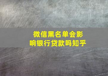 微信黑名单会影响银行贷款吗知乎