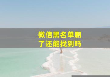 微信黑名单删了还能找到吗