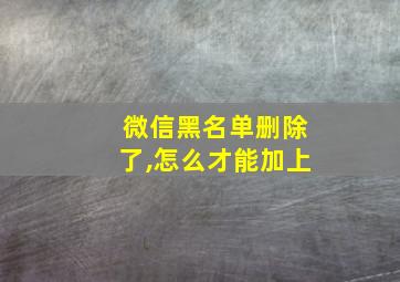 微信黑名单删除了,怎么才能加上