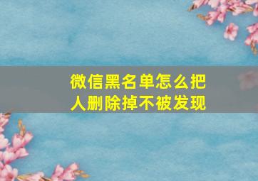 微信黑名单怎么把人删除掉不被发现