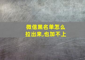 微信黑名单怎么拉出来,也加不上