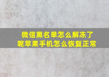 微信黑名单怎么解冻了呢苹果手机怎么恢复正常