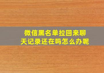 微信黑名单拉回来聊天记录还在吗怎么办呢