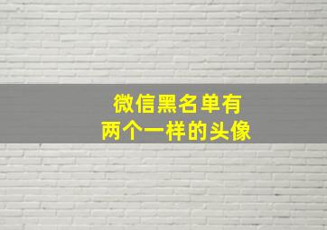 微信黑名单有两个一样的头像