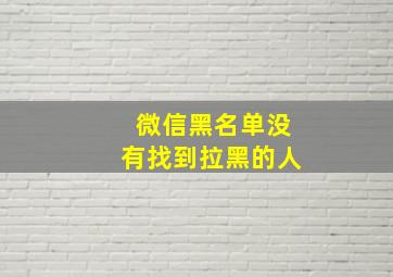 微信黑名单没有找到拉黑的人