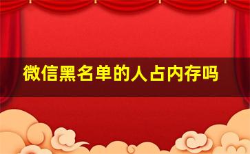 微信黑名单的人占内存吗