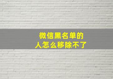 微信黑名单的人怎么移除不了